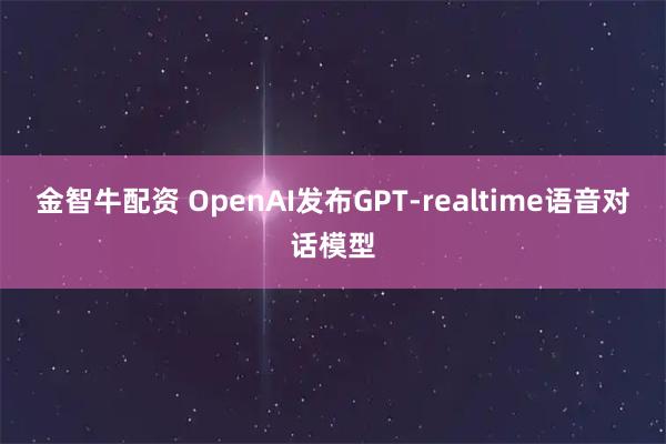 金智牛配资 OpenAI发布GPT-realtime语音对话模型