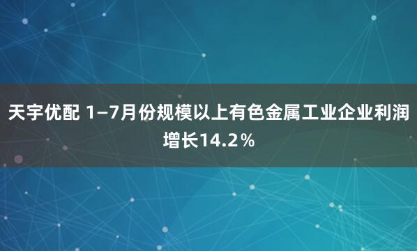 天宇优配 1—7月份规模以上有色金属工业企业利润增长14.2％