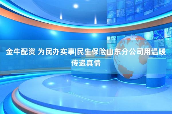 金牛配资 为民办实事|民生保险山东分公司用温暖传递真情