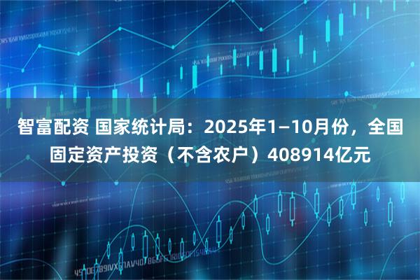 智富配资 国家统计局：2025年1—10月份，全国固定资产投资（不含农户）408914亿元